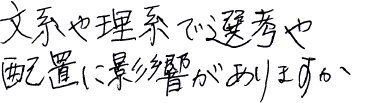 文系や理系で選考や配置に影響がありますか